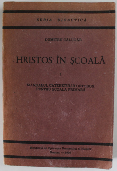 HRISTOS IN SCOALA , VOLUMUL I de DUMITRU CALUGAR , MANUALULCATEHETULUI ORTODOX PENTRU SCOALA ELEMENTARA ,  EDITIE INTERBELICA , REEDITATA  ANASTATIC  ,  1990