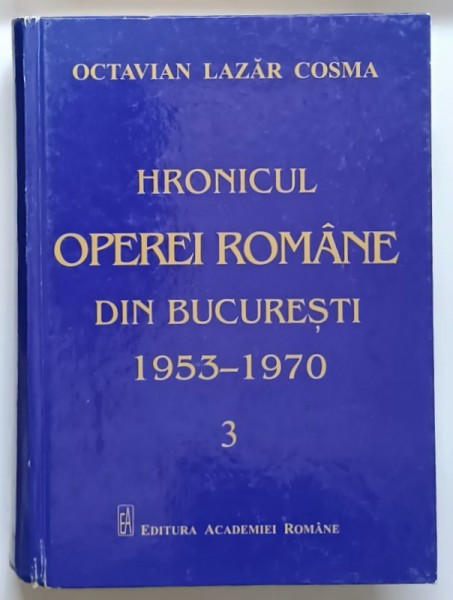 HRONICUL OPEREI ROMANE DIN BUCURESTI ( 1953 - 1970 ) , VOLUMUL III de OCTAVIAN LAZAR COSMA , 2017 *PREZINTA URME DE UZURA