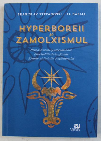 HYPERBOREII SI ZAMOLXISMUL - IZVOARE CLASICE SI CERCETARI NOI , INSCRIPTIILE DE LA SINAIA , DESPRE RADACINILE CRESTINISMULUI de BRANISLAV STEFANOSKI , AL DABIJA , 2013