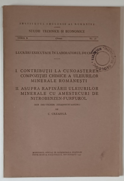 I. CONTRIBUTII LA CUNOASTEREA COMPOZITIEI CHIMICE A ULEIURILOR MINERALE ROMANESTI , II. ASUPRA RAFINARII ULEIURILOR MINERALE CU AMESTECUL DE NITROBENZEN - FURFUROL de C. CREANGA , 1942
