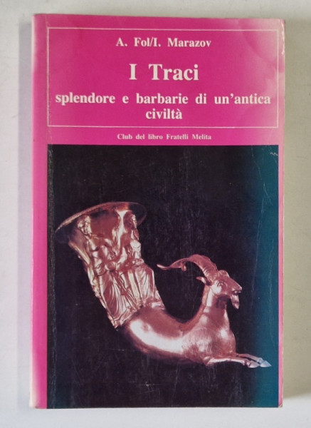 I TRACI , SPLENDORE E BARBARIE DI UN ' ANTICA CIVILITA di A. FOL / I. MARAZOV , TEXT IN LIMBA ROMANA , 1985 , PREZINTA SUBLINIERI SI INSEMNARI FACUTE de MARIN MINCU *