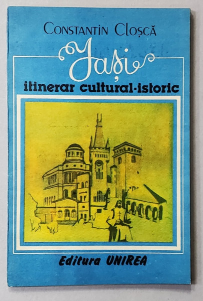 IASI , ITINERAR CULTURAL - ISTORIC de CONSTANTIN CLOSCA , 1991