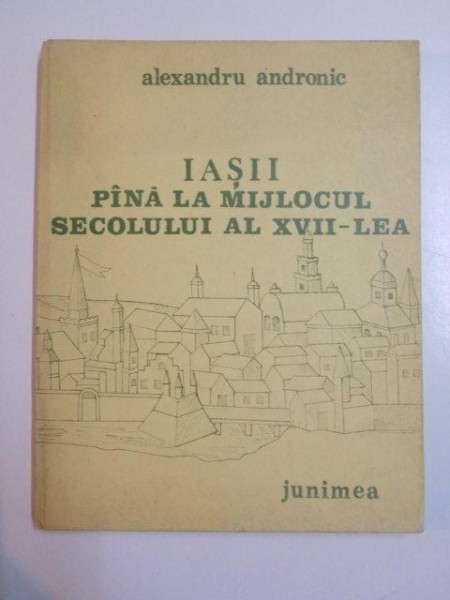 IASII PINA LA MIJLOCUL SECOLULUI AL XVII-LEA-ALEXANDRU ANDRONIC  IASI 1986