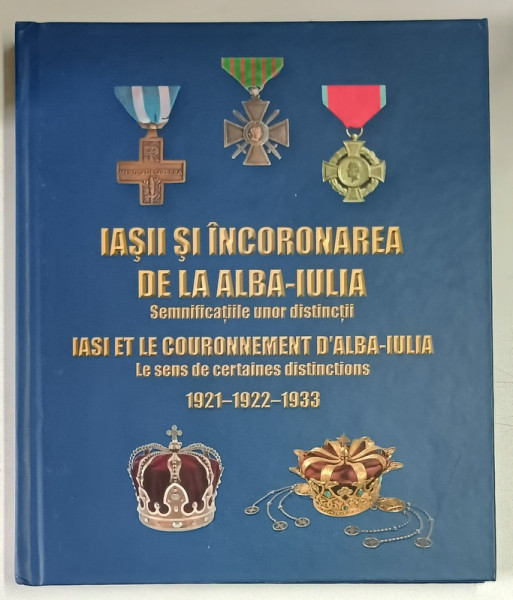 IASII SI INCORONAREA DE LA ALBA - IULIA , SEMNIFICATIILE UNOR DISTINCTII , 1921 - 1922 - 1933 de AURICA ICHIM si ALEXANDRU GOREA , 2022 *EDITIE BILINGVA