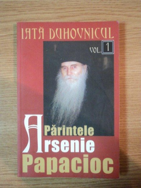 IATA DUHOVNICUL PARINTELE ARSENIE PAPACIOC VOL 1 de IEROMONAH BENEDICT STANCU , 2007