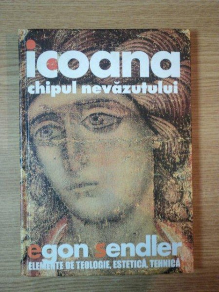 ICOANA, IMAGINEA NEVAZUTULUI. ELEMENTE DE TEOLOGIE, ESTETICA SI TEHNICA de EGON SENDLER  2005