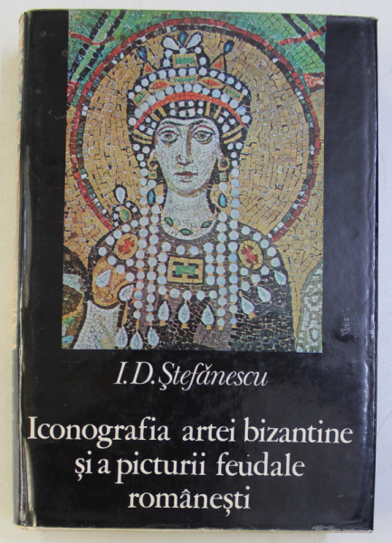 ICONOGRAFIA ARTEI BIZANTINE SI A PICTURII FEUDALE ROMANESTI de I.D. STEFANESCU , BUCURESTI 1973