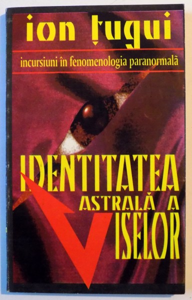 IDENTITATEA ASTRALA A VISELOR , INCURSIUNE IN FENOMENOLOGIA PARANORMALA  de ION TUGUI , VOL III , 1994