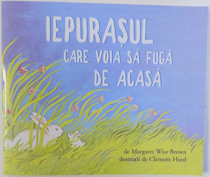 IEPURASUL CARE VROIA SA FUGA DE ACASA de MARGARET WISE BROWN , ilustratii de CLEMENT  HURD , 2018