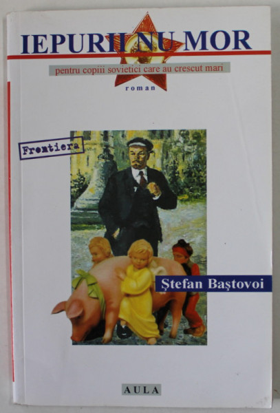 IEPURII NU MOR , roman de STEFAN BASTOVOI , PENTRU COPIII SOVIETICI CARE AU CRESCUT MARI , 2002