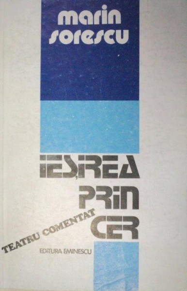 IESIREA PRIN CER , TEATRU COMENTAT de MARIN SORESCU  1984