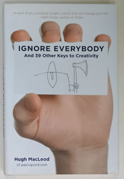 IGNORE EVERYBODY , AND 39 OTHER KEYS TO CREATIVITY by HUGH MacLEOD , 2009 , PREZINTA INSEMNARI