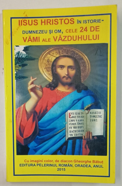 IISUS HRISTOS IN ISTORIE , DUMNEZEU SI OM , CELE 24 DE VAMI ALE VAZDUHULUI , cu imagini color , de diacon GHEORGHE BABUT , 2015, PREZINTA  SUBLINIERI *