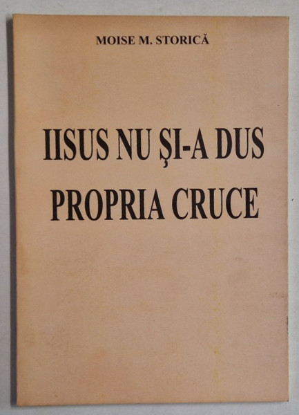 IISUS NU SI -A DUS PROPRIA CRUCE de MOISE M. STORICA , ANII '90 , COPERTA SPATE CU DEFECT