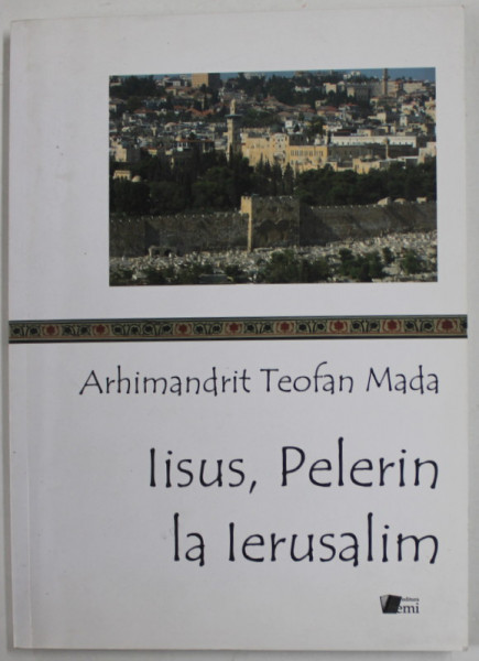 IISUS , PELERIN LA IERUSALIM de ARHIMANDRIT TEOFAN MADA , 2012