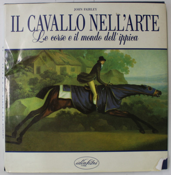 IL CAVALLO NELL 'ARTE ( CALUL REPREZENTAT  IN ARTA )  , LE CORSE E IL MONDO DELL ' IPPICA di JOHN FAIRLEY , TEXT IN LIMBA ITALIANA , 1990