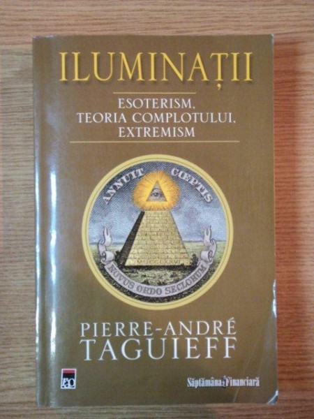 ILUMINATII . ESOTERISM , TEORIA COMPLOTULUI , EXTREMISM de PIERRE-ANDRE TAGUIEFF , 2008