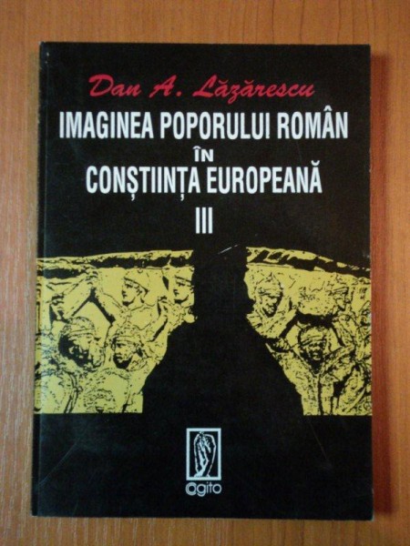 IMAGINEA POPORULUI ROMAN IN CONSTIINTA EUROPEANA de DAN A. LAZARESCU  VOL 3  1995