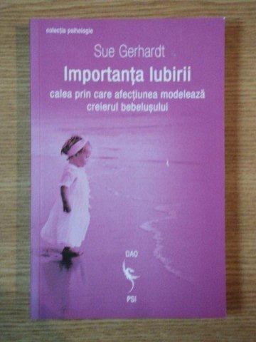 IMPORTANTA IUBIRII , CALEA PRIN CARE AFECTIUNEA MODELEAZA CREIERUL BEBELUSULUI de SUE GERHARDT , 2012