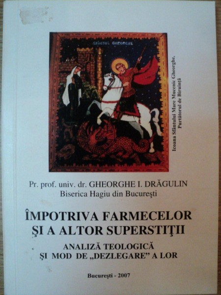 IMPOTRIVA FARMECELOR SI A ALTOR SUPERSTITII de GHEORGHE I. DRAGULIN , 2007