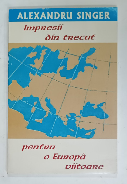 IMPRESII DIN TRECUT PENTRU O EUROPA VIITOARE de ALEXANDRU SINGER , 1999 , DEDICATIE *