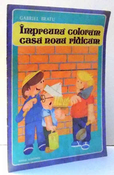 IMPREUNA COLORAM CASA NOUA RIDICAM de GABRIEL BRATU , 1984 , PRIMA PAGINA ESTE COLORATA