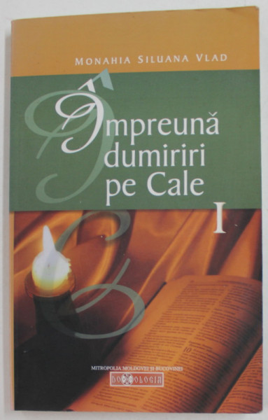 IMPREUNA DUMIRIRI PE CALE de MONAHIA SILUANA VLAD , VOLUMUL I , 2009