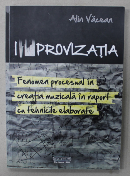 IMPROVIZATIA , FENOMEN PROCESUAL IN CREATIA MUZICALA IN RAPORT CU TEHNICILE ELABORATE de ALIN VACEAN , 2013