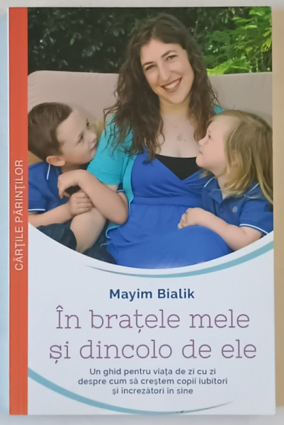 IN BRATELE MELE SI DINCOLO DE ELE de MAYIM BIALIK , ....CUM SA CRESTEM COPII IUBITORI SI INCREZATORI IN SINE , 2016