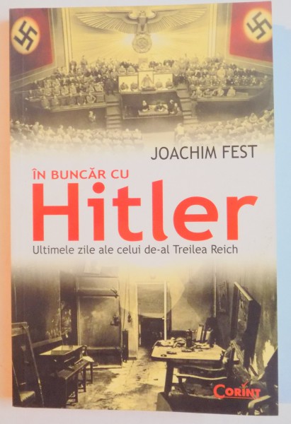 IN BUNCAR CU HITLER , ULTIMELE ZILE ALE CALUI DE-AL TREILEA REICH de JOACHIM FEST , EDITIA A 2 A , 2014