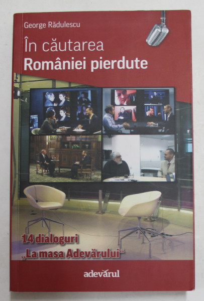 IN CAUTAREA ROMANIEI PIERDUTE de GEORGE RADULESCU , 14 DIALOGURI LA MASA ' ADEVARULUI '  de GEORGE RADULESCU , 2011 , DEDICATIE * , PREZINTA SUBLINIERI CU CREIONUL *