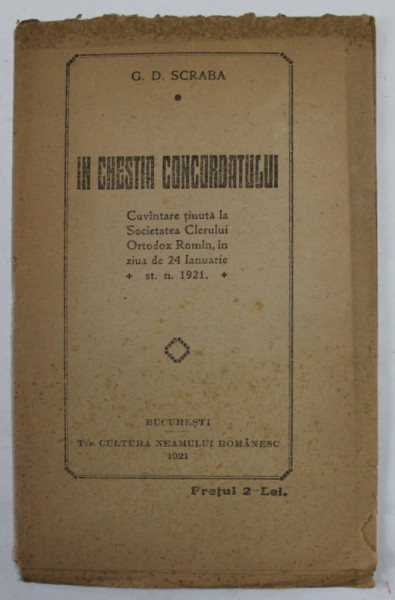 IN CHESTIA CONCORDATULUI - CUVANTARE TINUTA LA SOCIETATEA CLERULUI ORTODOX ROMAN de G.D. SCRABA , 1921 , COPERTA CU PETE SI URME DE UZURA