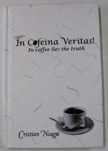 IN COFEINA VERITAS ! IN COFEE LIES THE TRUTH by CRISTIAN NEAGU , 2012 , DEDICATIE * , PREZINTA HALOURI DE APA *