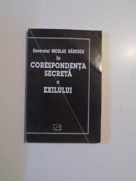 IN CORESPONDENTA SECRETA A EXILULUI de GENERALUL NICOLAE RADESCU  , VOL. I (MARTIE 1947 - MAI 1949) , 2000