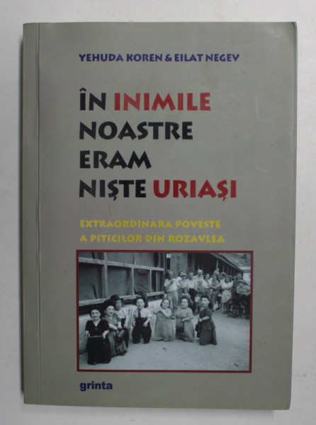 IN INIMILE NOASTRE ERAM NISTE URIASI - EXTRAORDINARA POVESTE A PITICILOR DIN ROZAVLEA de YEHUDA KOREN si EILAT NEGEV , 2015