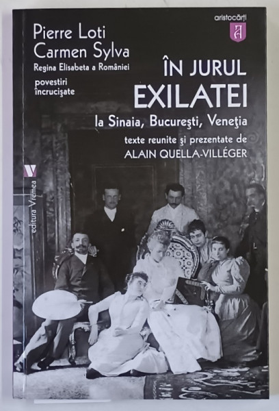 IN JURUL EXILATEI LA SINAIA , BUCURESTI , VENETIA de CARMEN SYLVA SI PIERRE LOTI , texte reunite de ALAIN QUELLA - VILLEGER , 2016