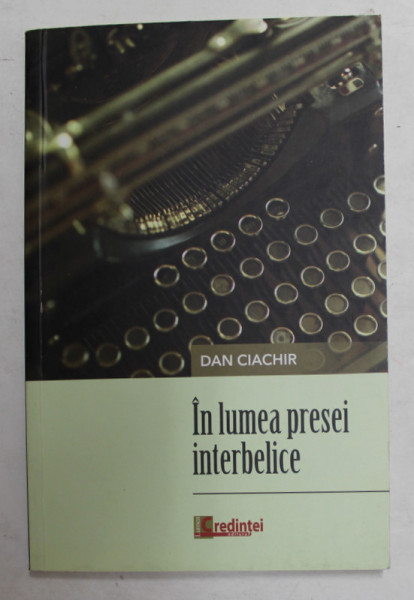 IN LUMEA PRESEI INTERBELICE de DAN CIACHIR , 2019 , DEDICATIE *