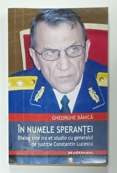 IN NUMELE SPERANTEI , DIALOG SINE IRA ET STUDIO CU GENERALUL DE JUSTITIE CONSTANTIN LUCESCU de GHEORGHE BANICA , 2015