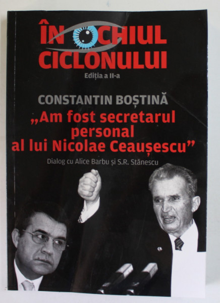 IN OCHIUL CICLONULUI , AM FOST SECRETARUL PERSONAL AL LUI NICOLAE CEAUSESCU , EDITIA A II - A  de CONSTANTIN BOSTINA , 2021 *MINIMA UZURA