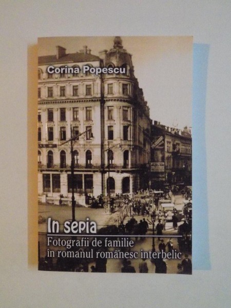 IN SEPIA , FOTOGRAFII DE FAMILIE IN ROMANUL ROMANESC INTERBELIC de CORNELIA POPESCU 2015