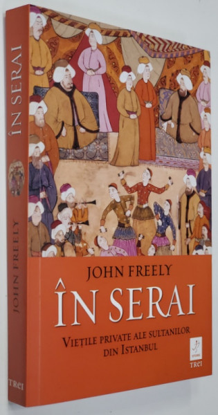 IN SERAI - VIETILE PRIVATE ALE SULTANILOR DIN ISTANBUL de JOHN FREELY , 2021