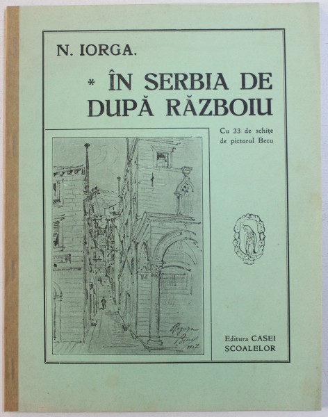 IN SERBIA DE DUPA RAZBOIU de N. IORGA  , cu 33 de schite de pictorul BECU , EDITIE INTERBELICA