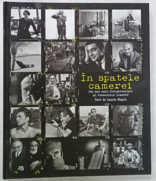 IN SPATELE CAMEREI , CEI MAI MARI FOTOJURNALISTI AI VREMURILOR NOASTE , text de LAURA MAGNI , 2018