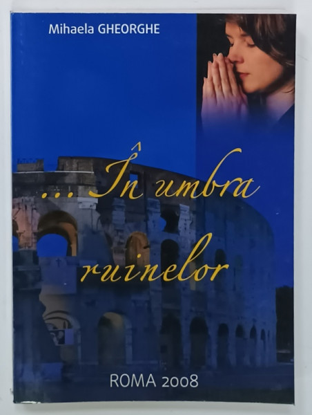 ....IN UMBRA RUINELOR de MIHAELA GHEORGHE , 2008