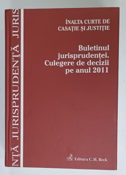 INALTA CURTE DE CASATIE SI JUSTITIE , BULETINUL JURISPRUDENTEI . CULEGERE DE DECIZII PE ANUL 2011 , APARUTA  2012