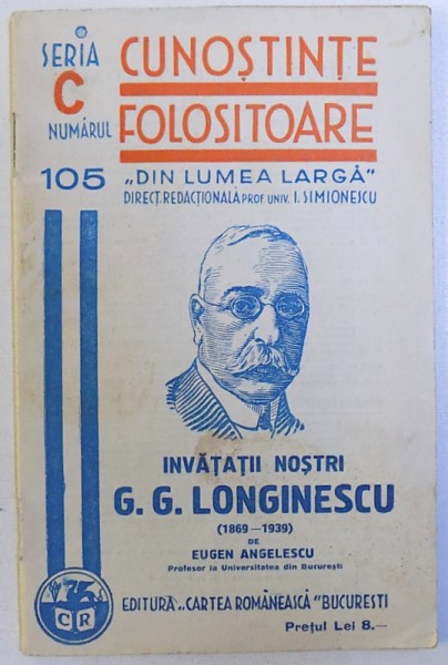 INAVATATII NOSTRI : G.G. LONGINESCU ( 1860 - 1939 ) de EUGEN ANGELESCU , SERIA " CUNOSTIINTE FOLOSITOARE " , SERIA C , NR. 105 , 1940