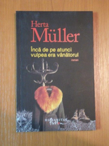 INCA DE PE ATUNCI VULPEA ERA VANATORUL de HERTA MULLER ,2010