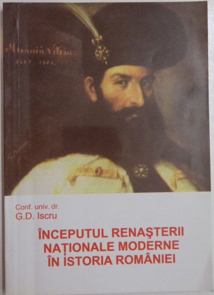 INCEPUTUL RENASTERII NATIONALE MODERNE IN ISTORIA ROMANIEI de CONF. UNIV. DR. G.D. ISCRU , 2007