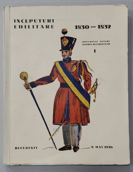 INCEPUTURI EDILITARE 1830 - 1832. VOL I: DOCUMENTE PENTRU ISTORIA BUCURESTILOR de EMIL VIRTOSU, HORIA OPRESCU, ION VIRTOSU  1936