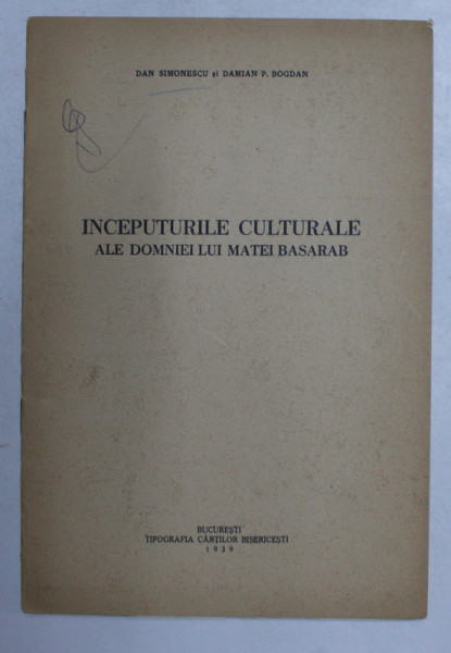 INCEPUTURILE CULTURALE ALE DOMNIEI LUI MATEI BASARAB de DAN SIMIONESCU si DAMIAN P. BOGDAN , 1939 , DEDICATIE *